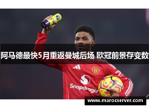 阿马德最快5月重返曼城后场 欧冠前景存变数