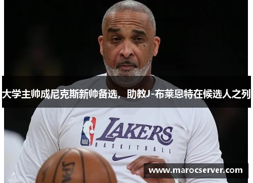 大学主帅成尼克斯新帅备选，助教J-布莱恩特在候选人之列