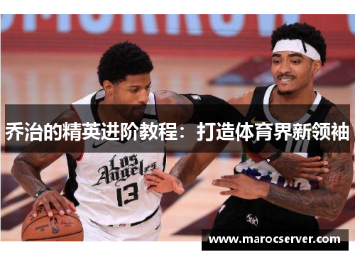 乔治的精英进阶教程：打造体育界新领袖