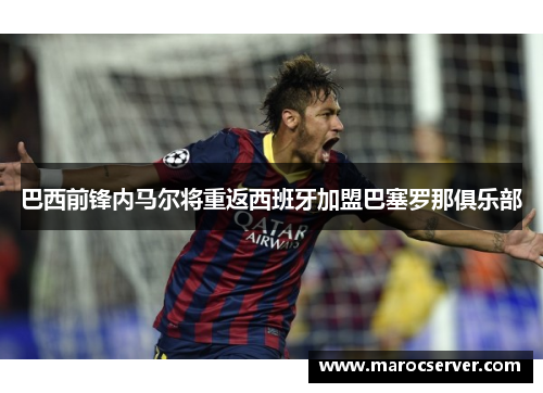 巴西前锋内马尔将重返西班牙加盟巴塞罗那俱乐部